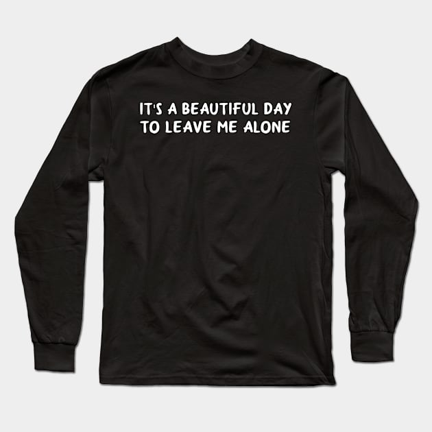 It's A Beautiful Day To Leave Me Alone Long Sleeve T-Shirt by HollyDuck